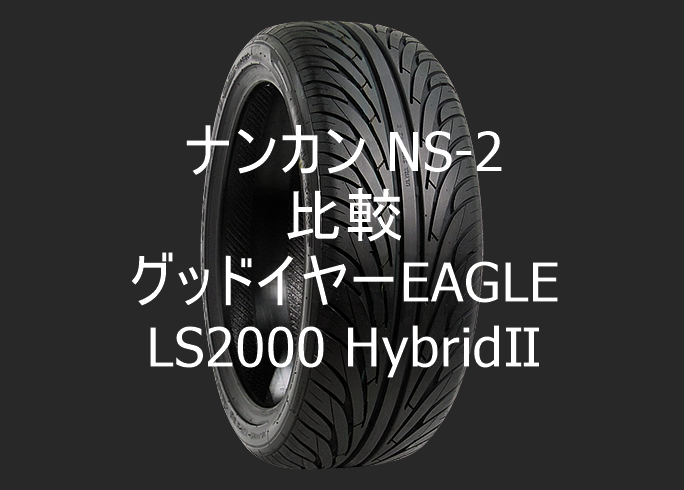 アジアンタイヤ ナンカン NS-2とグッドイヤーEAGLE LS2000 HybridⅡの比較